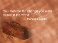 You must be the change you want to see in the world Mahatma Gandhi