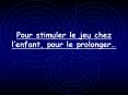 Pour stimuler le jeu chez lenfant, pour le prolonger