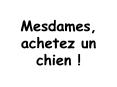 Mesdames, achetez un chien