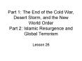 Part 1: The End of the Cold War, Desert Storm, and the New World Order Part 2: Islamic Resurgence and Global Terrorism