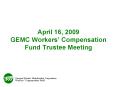 April 16, 2009 GEMC Workers Compensation Fund Trustee Meeting
