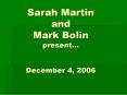 Sarah Martin and Mark Bolin present... December 4, 2006