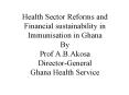 Health Sector Reforms and Financial sustainability in Immunisation in Ghana By Prof A.B.Akosa Direct
