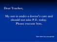 My son is under a doctor's care and should not take P.E. today. Please execute him.