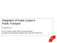 Integration of Kuala Lumpurs Public Transport Presentation by: Mr. Nor Hassan Ismail, Senior General
