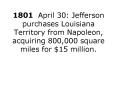 1801 April 30: Jefferson purchases Louisiana Territory from Napoleon, acquiring 800,000 square miles
