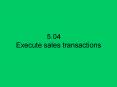 5.04 Execute sales transactions