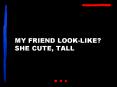 MY FRIEND LOOKLIKE SHE CUTE, TALL