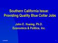 Southern California Issue:  Providing Quality Blue Collar Jobs  John E. Husing, Ph.D. Economics