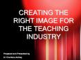 CREATING THE RIGHT IMAGE FOR THE TEACHING INDUSTRY