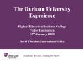 The Durham University Experience  Higher Education Institute College Video Conference 15th January 2008 David Thornber, International Office
