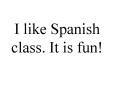 I like Spanish class. It is fun