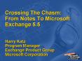 Crossing The Chasm: From Notes To Microsoft Exchange 5.5 Harry Katz Program Manager Exchange Product