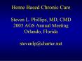 Home Based Chronic Care Steven L. Phillips, MD, CMD 2005 AGS Annual Meeting Orlando, Florida stevenl