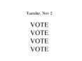 Tuesday, Nov 2 VOTE VOTE VOTE VOTE