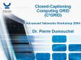 ClosedCaptioning Computing GRID CGRID Advanced Networks Workshop 2004 Dr. Pierre Dumouchel