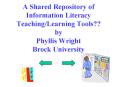 A Shared Repository of Information Literacy TeachingLearning Tools by Phyllis Wright Brock Universit