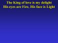 The King of love is my delight His eyes are Fire, His face is Light