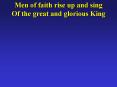 Men of faith rise up and sing Of the great and glorious King
