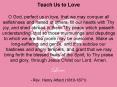 Teach Us to Love O God, perfect us in love, that we may conquer all selfishness and hatred of others