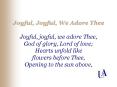 Joyful, Joyful, We Adore Thee Joyful, joyful, we adore Thee, God of glory, Lord of love Hearts unfol