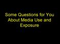 Some Questions for You About Media Use and Exposure