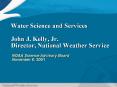 Water Science and Services John J. Kelly, Jr. Director, National Weather Service
