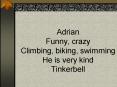 Adrian Funny, crazy Climbing, biking, swimming He is very kind Tinkerbell