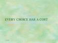 EVERY CHOICE HAS A COST.