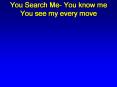 You Search Me You know me You see my every move