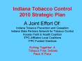 Indiana Tobacco Control 2010 Strategic Plan A Joint Effort Of: Indiana Tobacco Prevention and Cessat
