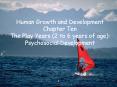 Human Growth and Development Chapter Ten The Play Years 2 to 6 years of age: Psychosocial Developmen