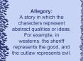 Allegory: A story in which the characters represent abstract qualities or ideas. For example, in wes