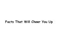 Facts That Will Cheer You Up