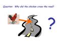 Question: Why did the chicken cross the road