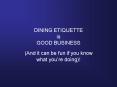 DINING ETIQUETTE is GOOD BUSINESS