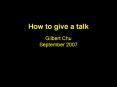 How to give a talk  Gilbert Chu September 2007