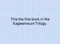 This the first book in the Eaglesmount Trilogy.