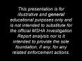 This presentation is for illustrative and general educational purposes only and is not intended to substitute for the official MSHA Investigation Report analysis nor is it intended to provide the sole foundation, if any, for any related enforcement