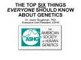 THE TOP SIX THINGS EVERYONE SHOULD KNOW ABOUT GENETICS Dr. Joann Boughman, PhD Executive Vice Presid