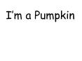 Im a Pumpkin