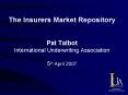 The Insurers Market Repository Pat Talbot International Underwriting Association 5th April 2007