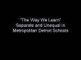 The Way We Learn Separate and Unequal in Metropolitan Detroit Schools