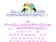 CLASSROOM MANAGEMENT: A PHILOSOPHICAL APPROACH with a smidgen of pragmatic strategies