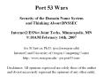 Port 53 Wars  Security of the Domain Name System and Thinking About DNSSEC  Internet2/ESNet Joint Techs, Minneapolis, MN 9:10AM February 14th, 2007