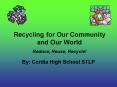 Recycling for Our Community and Our World Reduce, Reuse, Recycle