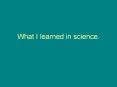 What I learned in science.