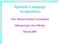 SpanishLanguage Acquisitions New Mexico Library Association Albuquerque, New Mexico March 2007