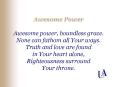 Awesome Power Awesome power, boundless grace. None can fathom all Your ways. Truth and love are foun