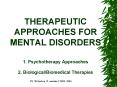 THERAPEUTIC APPROACHES FOR MENTAL DISORDERS 1. Psychotherapy Approaches 2. BiologicalBiomedical Ther